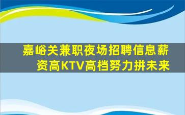 嘉峪关兼职夜场招聘信息薪资高KTV高档努力拼未来
