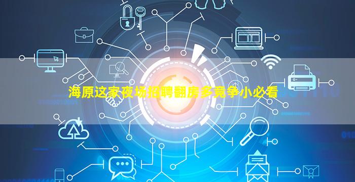海原这家夜场招聘翻房多竞争小必看